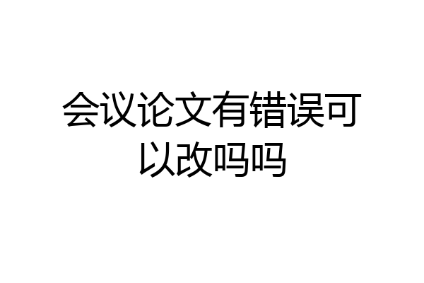 会议论文有错误可以改吗吗