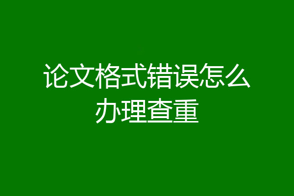 论文格式错误怎么办理查重