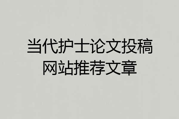 当代护士论文投稿网站推荐文章