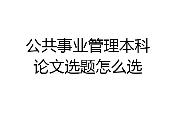 公共事业管理本科论文选题怎么选