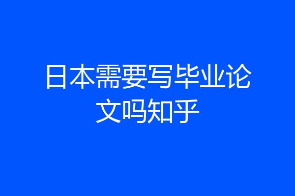 日本需要写毕业论文吗知乎