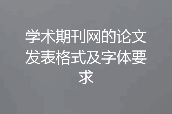 学术期刊网的论文发表格式及字体要求