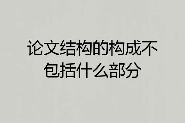 论文结构的构成不包括什么部分