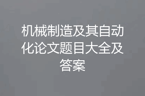 机械制造及其自动化论文题目大全及答案