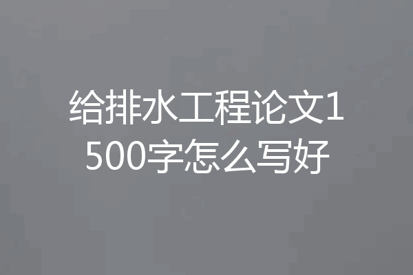 给排水工程论文1500字怎么写好