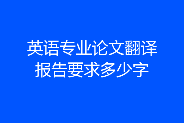 英语专业论文翻译报告要求多少字