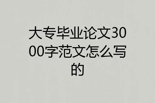 大专毕业论文3000字范文怎么写的