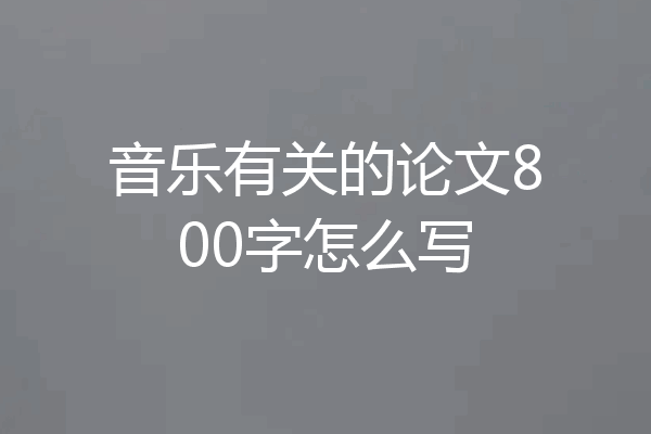 音乐有关的论文800字怎么写
