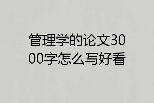管理学的论文3000字怎么写好看