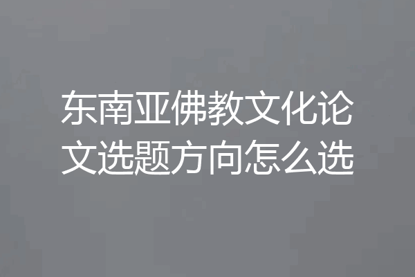 东南亚佛教文化论文选题方向怎么选