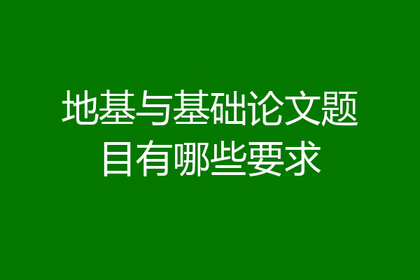 地基与基础论文题目有哪些要求