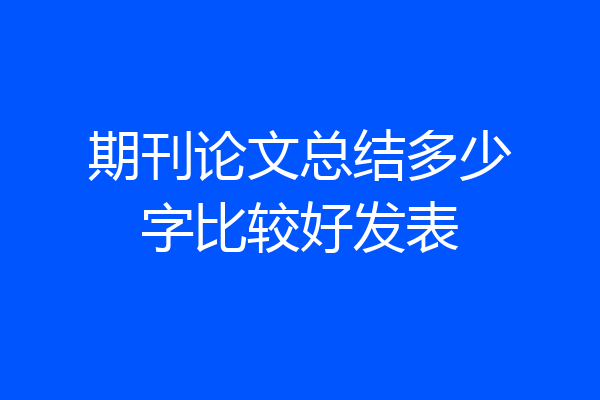期刊论文总结多少字比较好发表