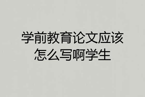 学前教育论文应该怎么写啊学生