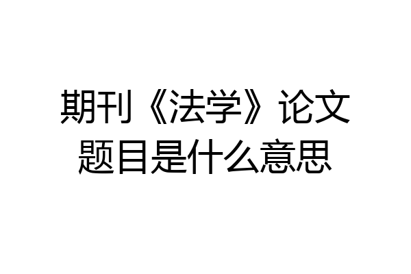 期刊《法学》论文题目是什么意思