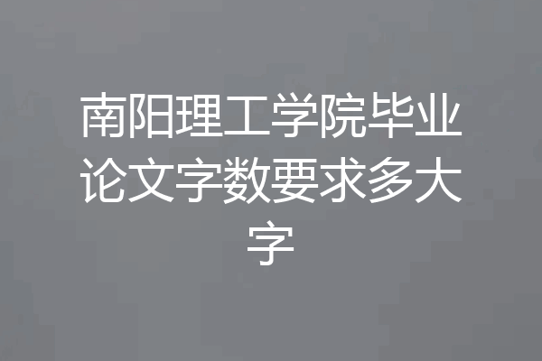 南阳理工学院毕业论文字数要求多大字