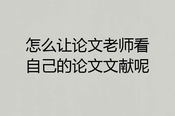 怎么让论文老师看自己的论文文献呢