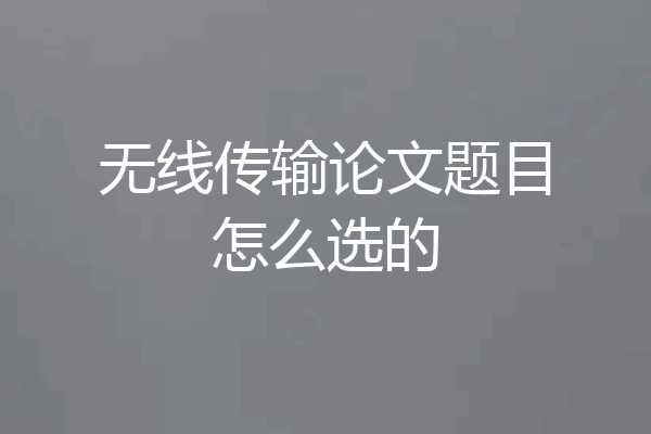 无线传输论文题目怎么选的