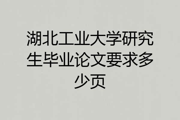 湖北工业大学研究生毕业论文要求多少页
