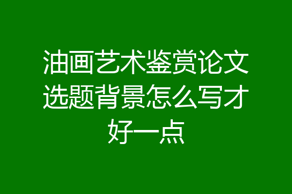 油画艺术鉴赏论文选题背景怎么写才好一点
