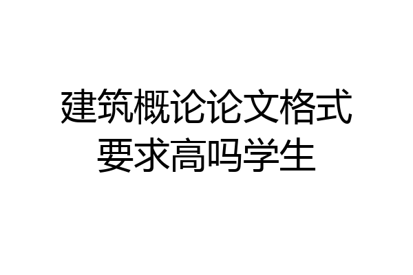 建筑概论论文格式要求高吗学生