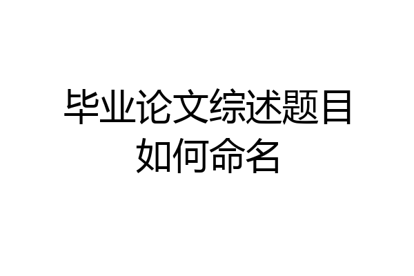 毕业论文综述题目如何命名
