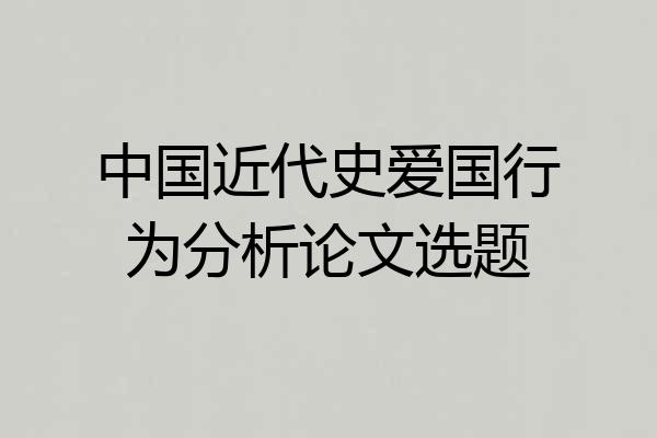 中国近代史爱国行为分析论文选题