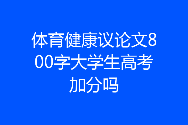 体育健康议论文800字大学生高考加分吗