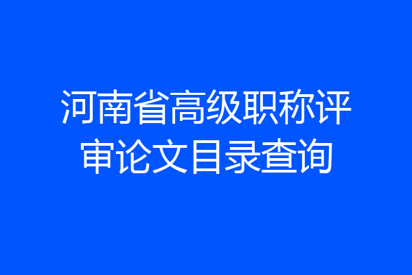 河南省高级职称评审论文目录查询