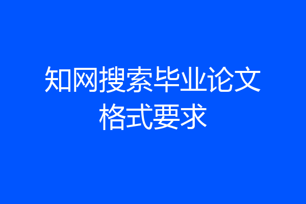 知网搜索毕业论文格式要求