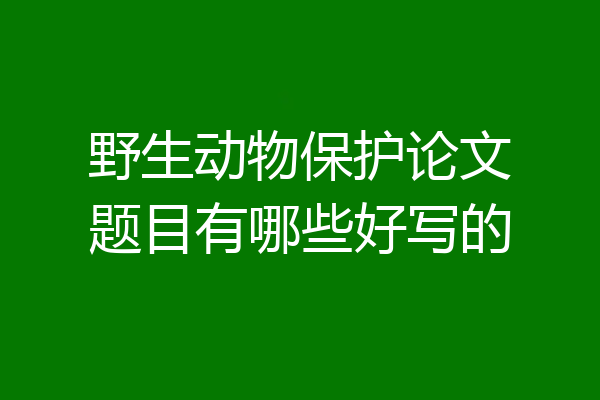 野生动物保护论文题目有哪些好写的