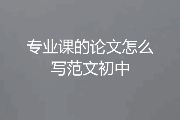 专业课的论文怎么写范文初中