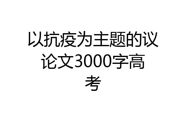 以抗疫为主题的议论文3000字高考