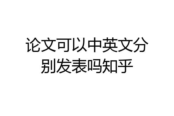 论文可以中英文分别发表吗知乎