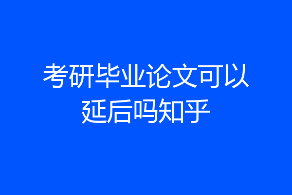 考研毕业论文可以延后吗知乎