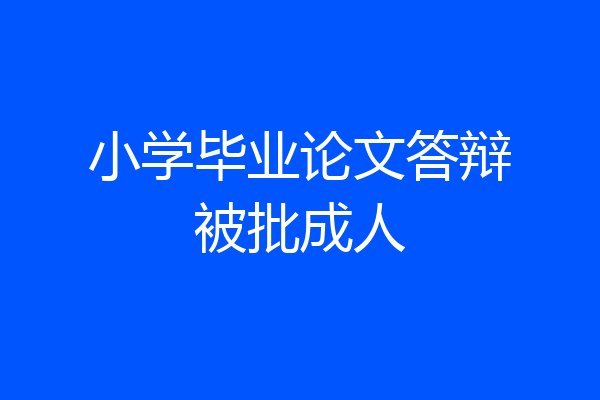 小学毕业论文答辩被批成人