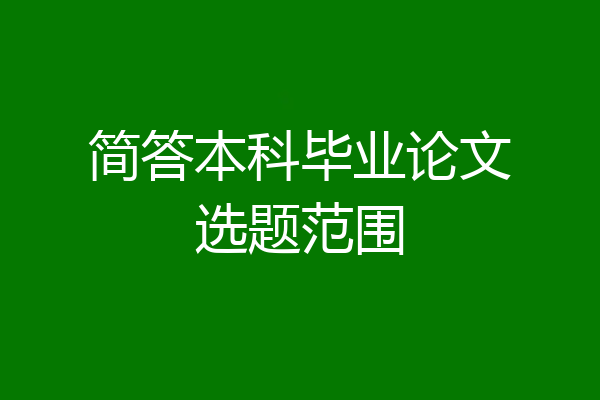 简答本科毕业论文选题范围
