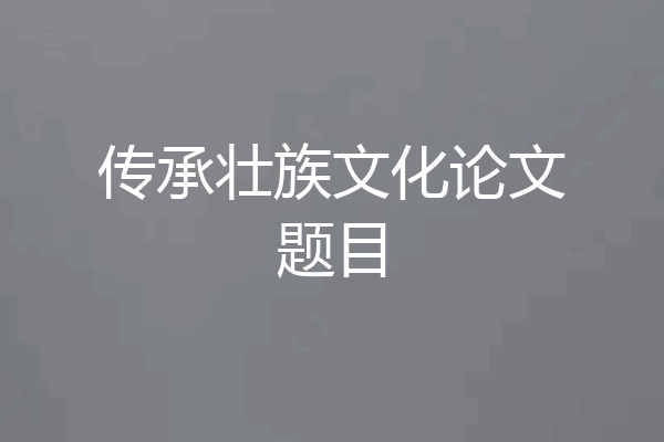 传承壮族文化论文题目