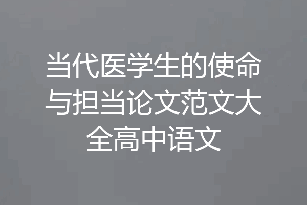 当代医学生的使命与担当论文范文大全高中语文