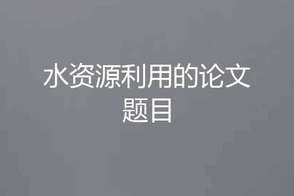 水资源利用的论文题目