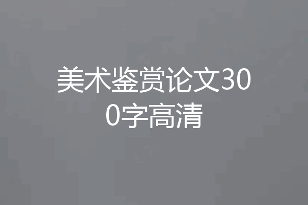 美术鉴赏论文300字高清