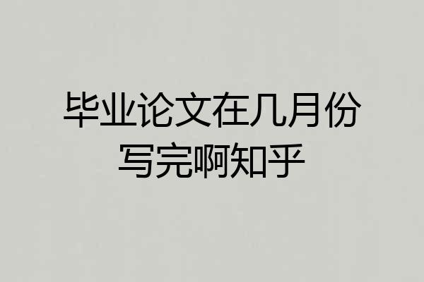 毕业论文在几月份写完啊知乎