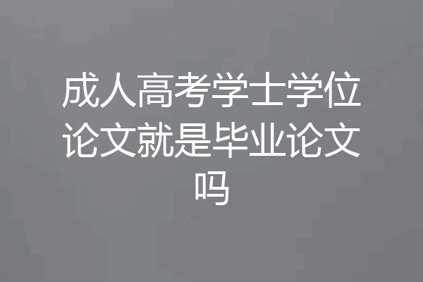 成人高考学士学位论文就是毕业论文吗