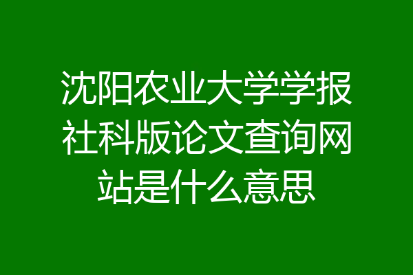 沈阳农业大学学报社科版论文查询网站是什么意思