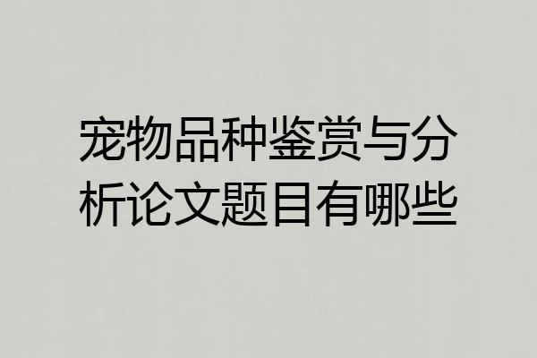 宠物品种鉴赏与分析论文题目有哪些