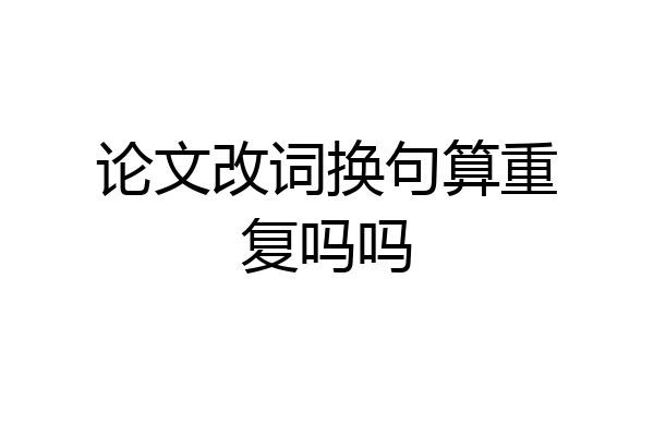 论文改词换句算重复吗吗
