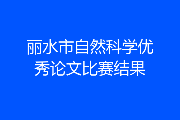 丽水市自然科学优秀论文比赛结果