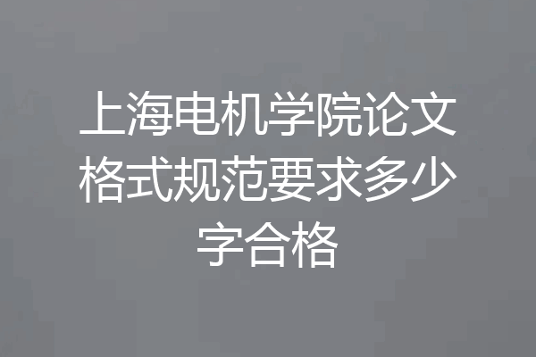 上海电机学院论文格式规范要求多少字合格