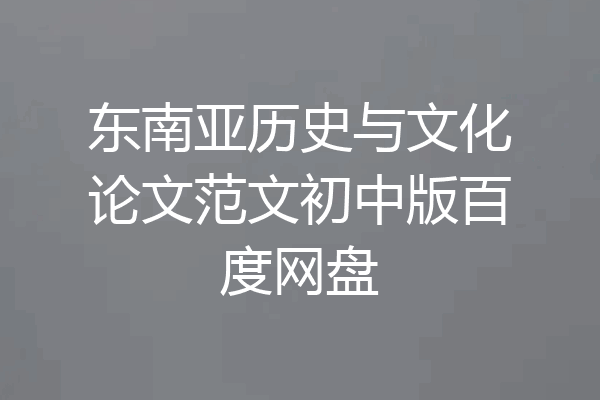 东南亚历史与文化论文范文初中版百度网盘