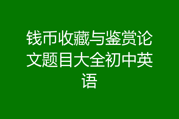 钱币收藏与鉴赏论文题目大全初中英语