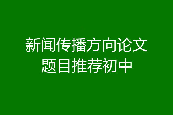 新闻传播方向论文题目推荐初中